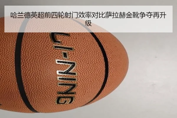 哈兰德英超前四轮射门效率对比萨拉赫金靴争夺再升级