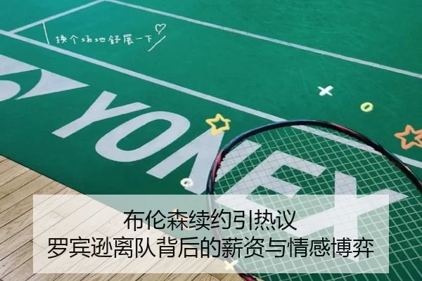 布伦森续约引热议 罗宾逊离队背后的薪资与情感博弈